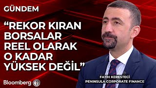 Peninsula Corporate Finance/Fatih Keresteci: Rekor Kıran Borsalar Reel