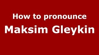 How to pronounce Maksim Gleykin
