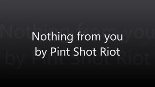 Pint Shot Riot - Nothing From You (Lyrics Video)