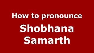 How to pronounce Shobhana Samarth