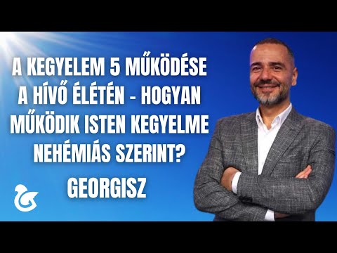 Georgisz: A kegyelem 5 működése a hívő élétén - Hogyan működik Isten kegyelme Nehémiás szerint?