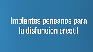 Implante de pene o prótesis peneana: Lo Que Debes Saber Sobre la cirugía para la disfuncion eréc