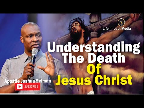 UNDERSTANDING THE DEATH OF JESUS CHRIST | APOSTLE JOSHUA SELMAN