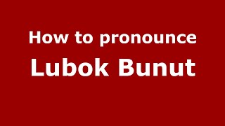 How to pronounce Lubok Bunut
