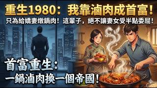 [MULTISUB] 千億首富重生1980，看著瘦弱妻子躲在灶台啃黑麵，他狠狠抽了自己一巴掌！這一世，他靠一鍋秘制滷肉，從路邊攤幹到餐飲帝國，要讓欺負過他家的人全部跪下！ | 年代 重生 創業  |