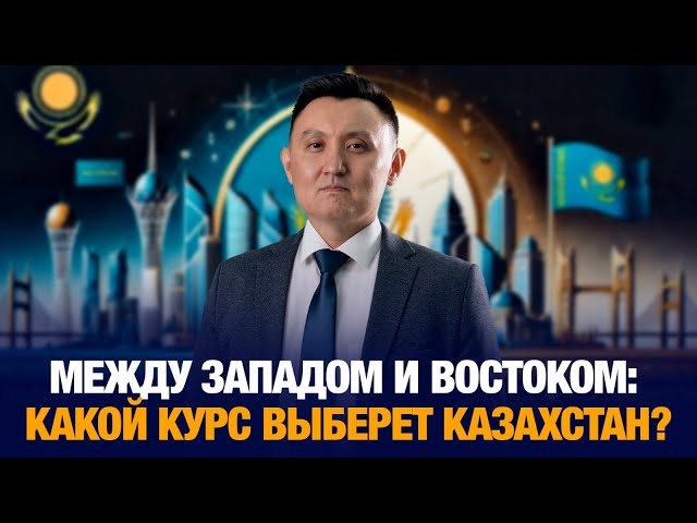 Между Западом и Востоком: какой курс выберет Казахстан?