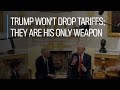 Trump won't drop tariffs; they are his only weapon