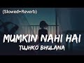 Mumkin Nahi Hai Tujhko Bhulana (Slowed+Reverb) Arijit Singh | Lofi Version |