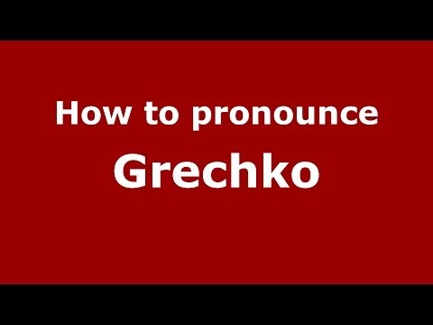 How to pronounce Grechko (Russian/Russia) - PronounceNames.com