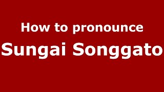 How to pronounce Sungai Songgato