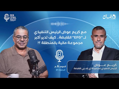 مع كريم عوض الرئيس التنفيذي لـ "EFG" القابضة.. كيف تدير أكبر مجموعة مالية بالمنطقة ؟!