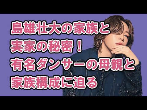 島雄壮大（BEFIRST）の家族と実家の秘密！有名ダンサーの母親と家族構成に迫る
