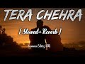Tera Chehra | Arijit Singh [ Slowed+Reverb ] - Himesh Reshammiya | Shabbir | Lofi Mix ✨ 🥀