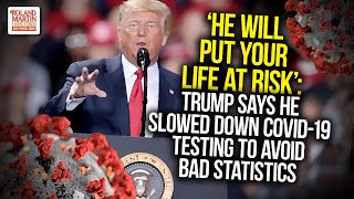 &#39;He Will Put Your Life At Risk&#39;: Trump Says He Slowed Down COVID-19 Testing To Avoid Bad Statistics