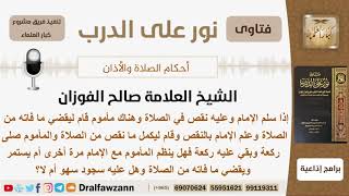 صورة إذا سلم الإمام وعليه نقص في الصلاة وقام المأموم ليقضي ما فاته ثم قام الإمام ليكمل النقص...؟ الفوزان