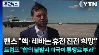 밴스 "핵·레바논 휴전 진전 희망"...트럼프 "합의 불발시 미국이 통행료 부과" / YTN