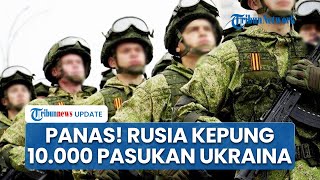Ukraina Tak Berkutik! Rusia Kepung 10.000 Pasukan Kiev, Putin Klaim Keberhasilan Misi Tempur
