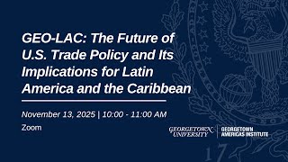 GEO-LAC: The Future of U.S. Trade Policy and Its Implications for Latin America and the Caribbean