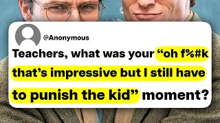 Teachers, what was your "oh f%#k that's impressive but I still have to punish the kid" moment?