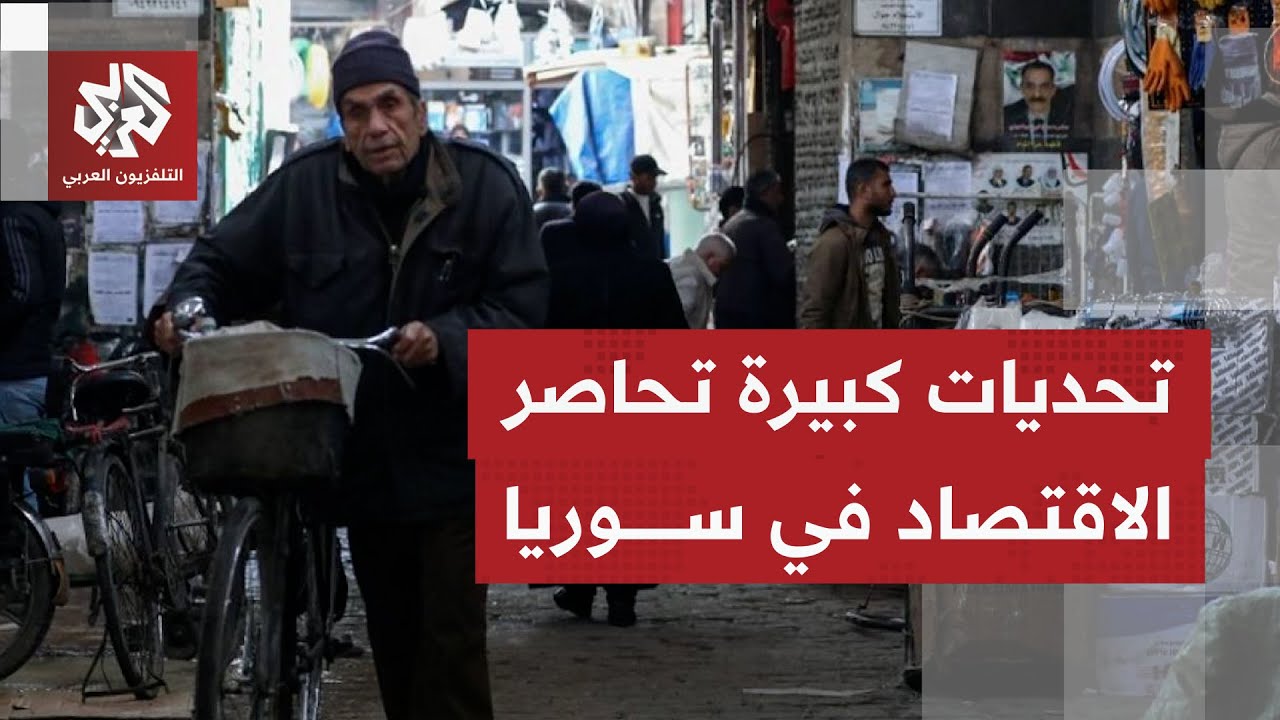سوريا.. واقع اقتصادي صعب يواصل فرض تداعياته وتحديات تواجهها حكومة دمشق لتخطي 