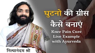 घुटनो की ग्रीस कैसे बनाएं | Knee pain Cure Live Example with Ayurveda By Nityanandam Shree