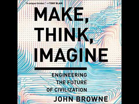 Make, Think, Imagine: Engineering the Future of Civilization by John Browne | Free Audiobook