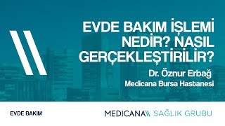 Evde Bakım İşlemi Nedir? Nasıl Gerçekleştirilir? - Uzm. Dr. Öznur Erbağ