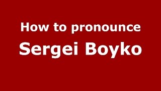 How to pronounce Sergei Boyko