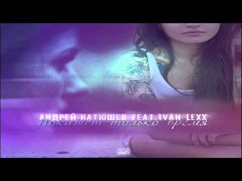 Андрей Катюшев feat. Ivan Lexx - Время покажет