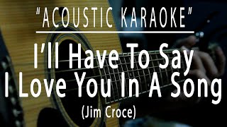 I&#39;ll have to say i love you in a song - Jim Croce (Acoustic karaoke)