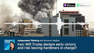 Iran: Will Trump declare early victory and leave hardliners in charge? Independent Thinking Podcast