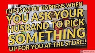 This is what happens when you ASK your husband to go to the STORE for you??!!