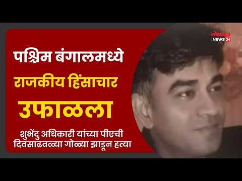 पश्चिम बंगालमध्ये राजकीय हिंसाचार उफाळला शुभेंदु अधिकारी ,पीएची दिवसाढवळ्या गोळ्या झाडून हत्या