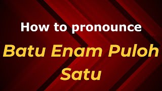 How to pronounce Batu Enam Puloh Satu