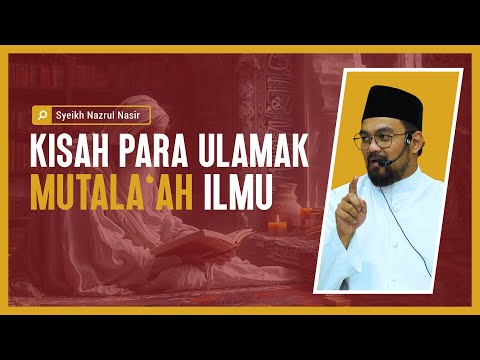 Kisah Para Ulamak Mutala'ah Ilmu - Syeikh Nazrul Nasir.