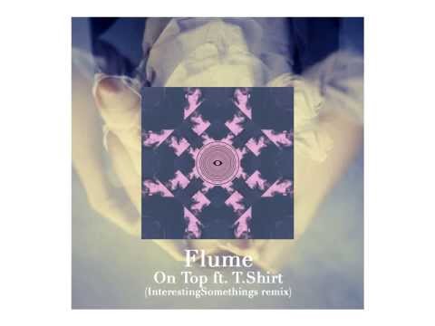 Flume ft. T.Shirt - "On Top" (InterestingSomethings remix)