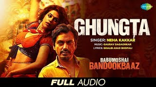 Ghungta | Audio | Babumoshai Bandookbaaz | Nawazuddin Siddiqui | Neha Kakkar | Gaurav Dagaonkar