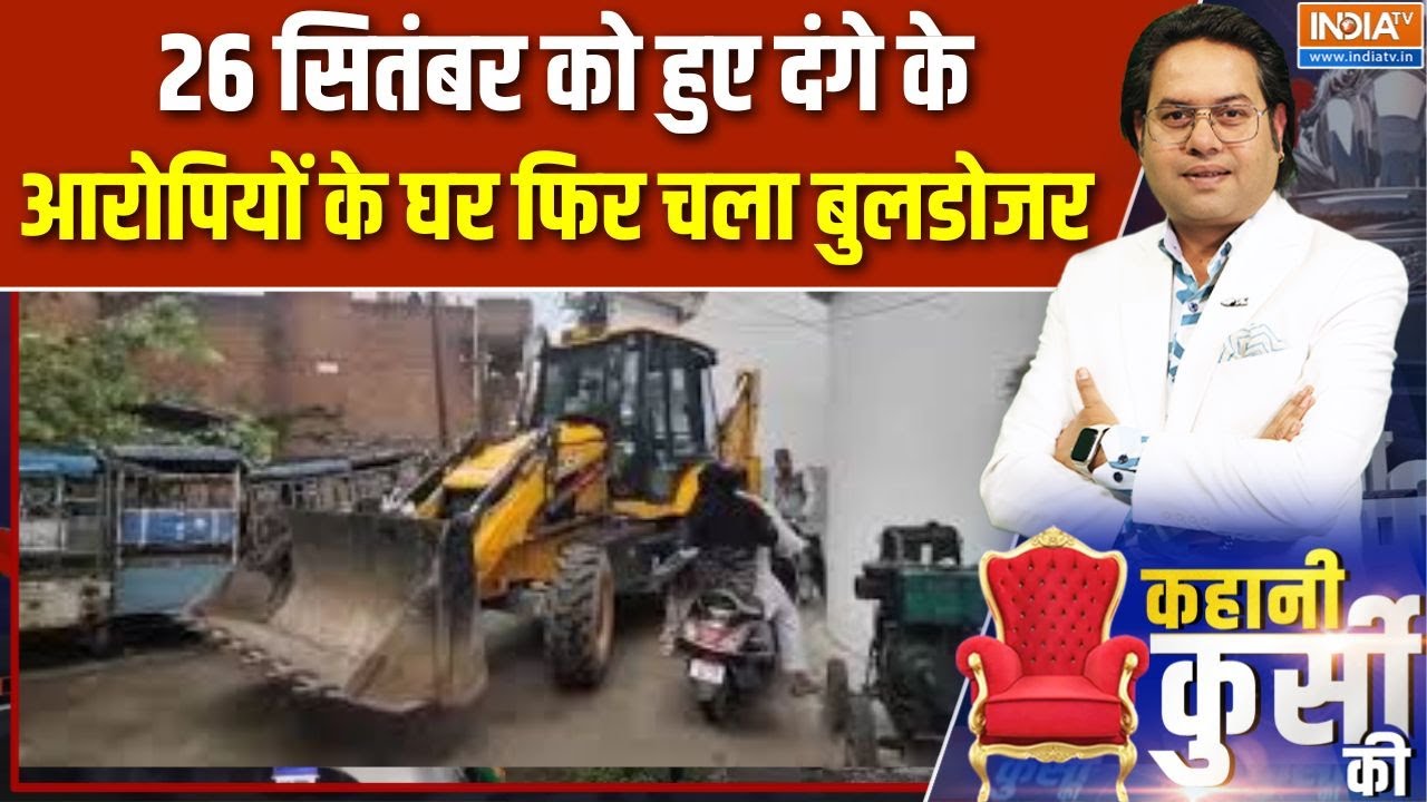 Kahani Kursi Ki:  26 सितंबर को हुए दंगे के आरोपियों के घर फिर चला ब?