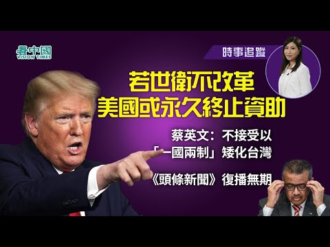 【时事追踪】特朗普：世卫不改革美国将永久终止资助蔡英文：不接受北京以“一国两制”矮化台湾(视频)