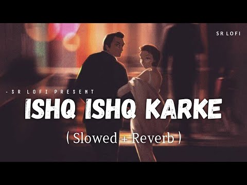Ishq Ishq Karke - Lofi (Slowed + Reverb) | Stebin Ben | SR Lofi