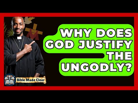 Why Does God Justify The Ungodly? - BibleMadeClear.com