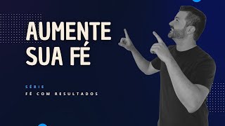 Aumente Sua Fé - Chaves para Resultados Extraordinários - série: Fé com Resultados - Episódio 1