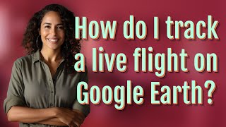 How do I track a live flight on Google Earth