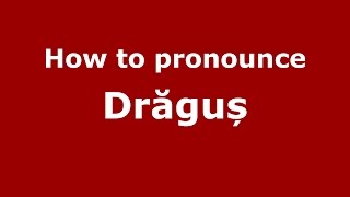 How to pronounce Drăguș