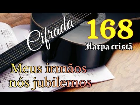 Hino 168 da Harpa  cristã.CIFRADO-Meus irmãos, nós jubilemos.