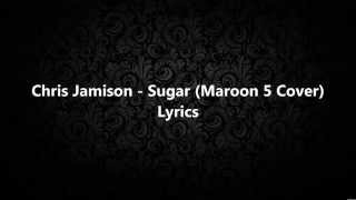 Chris Jamison - Sugar (Maroon 5 Cover) Lyrics HD