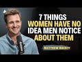 7 Things Women Have No Idea Men Notice About Them Matthew Hussey Relationship Advice