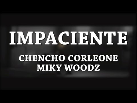 Impaciente - Chencho Corleone [Letra] ft Miky Woodz