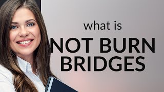 Understanding &quot;Don&#39;t Burn Bridges&quot;: A Guide to Maintaining Good Relationships