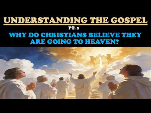 UNDERSTANDING THE GOSPEL (PT. 1) WHY DO CHRISTIANS BELIEVE THEY ARE GOING TO HEAVEN?